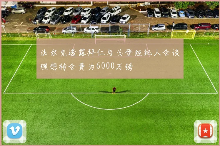 法尔克透露拜仁与戈登经纪人会谈理想转会费为6000万镑