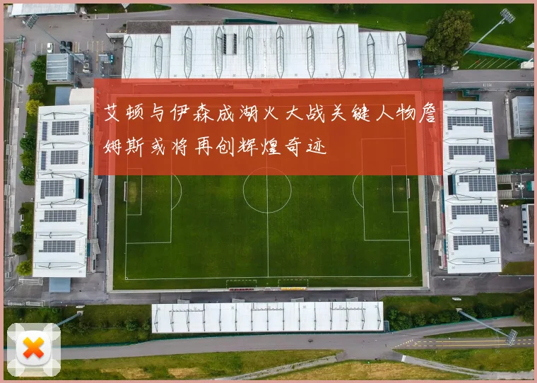 艾顿与伊森成湖火大战关键人物詹姆斯或将再创辉煌奇迹